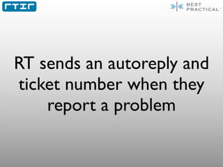 RT sends an autoreply and
ticket number when they
    report a problem
 