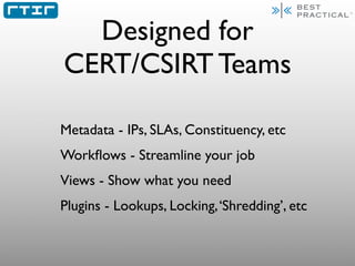 Designed for
CERT/CSIRT Teams

Metadata - IPs, SLAs, Constituency, etc
Workﬂows - Streamline your job
Views - Show what yo...