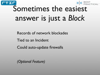 Sometimes the easiest
 answer is just a Block
 Records of network blockades
 Tied to an Incident
 Could auto-update ﬁrewal...