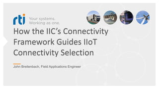 How the IIC’s Connectivity
Framework Guides IIoT
Connectivity Selection
John Breitenbach, Field Applications Engineer
 