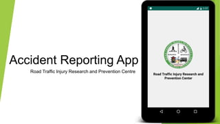 Accident Reporting App
Road Traffic Injury Research and Prevention Centre
 