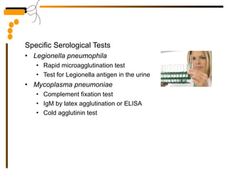 Specific Serological Tests Legionella pneumophila   Rapid microagglutination test Test for Legionella antigen in the urine Mycoplasma pneumoniae  Complement fixation test IgM by latex agglutination or ELISA Cold agglutinin test 