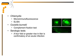 Chlamydia  Microimmunofluorescence ELISA  Coxiella burnetii  Complement fixation test Serologic tests A four fold or greater rise in titer is confirmatory of an acute infection 