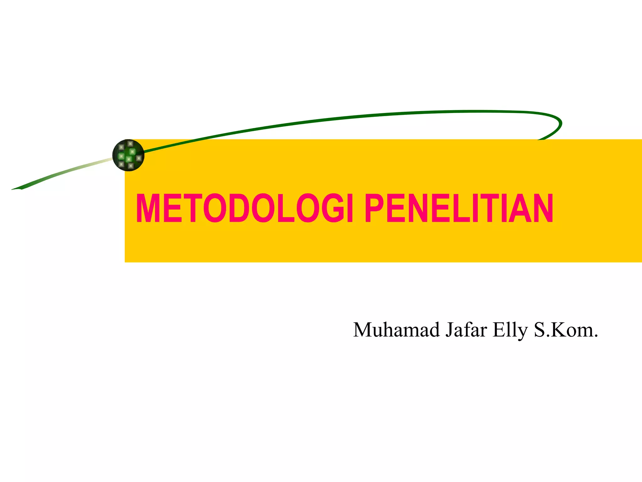 METODOLOGI PENELITIAN Muhamad Jafar Elly S.Kom. 