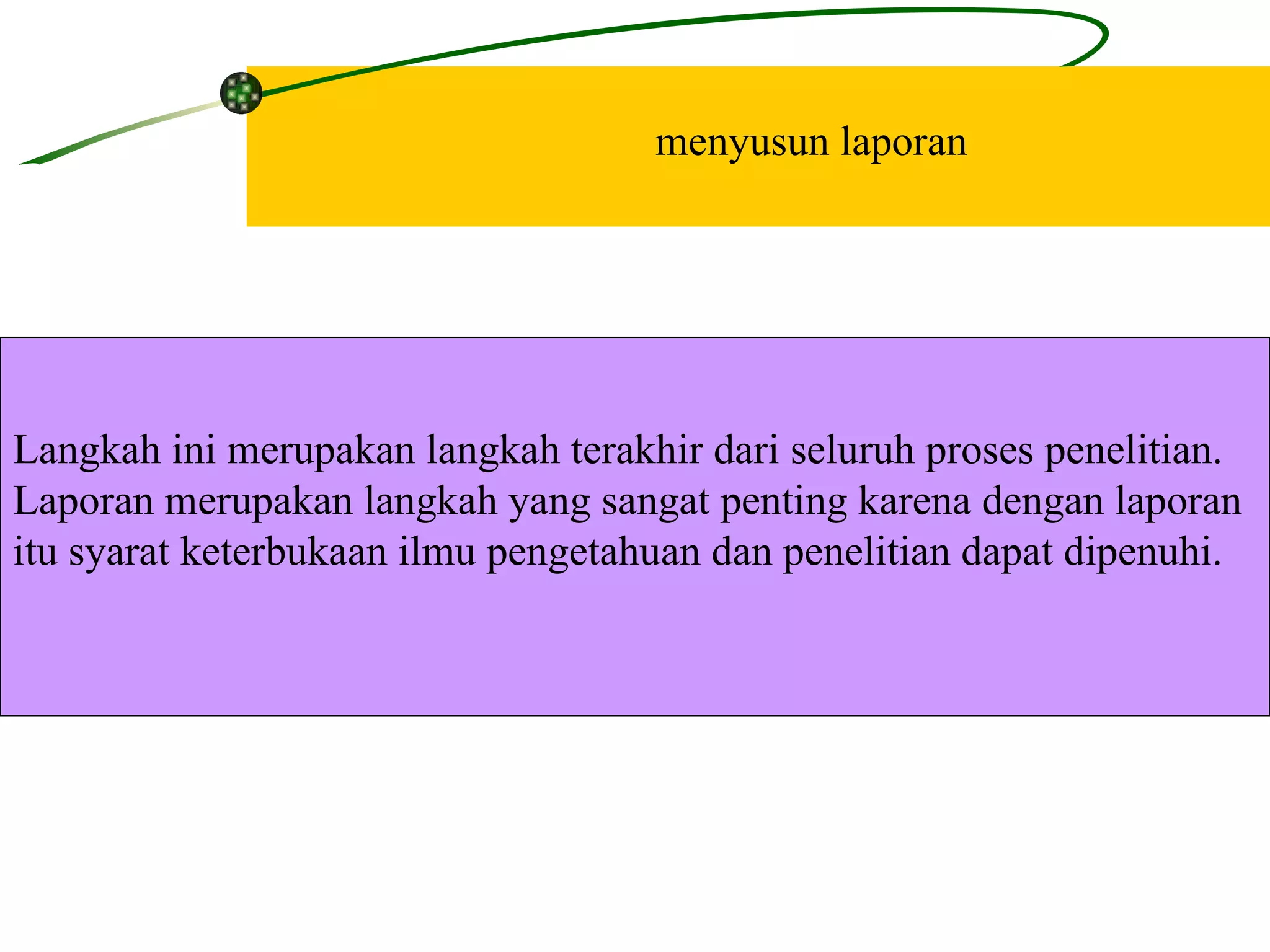 menyusun laporan Langkah ini merupakan langkah terakhir dari seluruh proses penelitian.  Laporan merupakan langkah yang sangat penting karena dengan laporan  itu syarat keterbukaan ilmu pengetahuan dan penelitian dapat dipenuhi.  