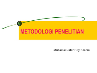METODOLOGI PENELITIAN Muhamad Jafar Elly S.Kom. 