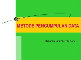 METODE PENGUMPULAN DATA  Muhamad Jafar Elly S.Kom. 