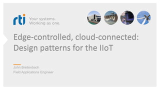 Edge-controlled, cloud-connected:
Design patterns for the IIoT
John Breitenbach
Field Applications Engineer
 