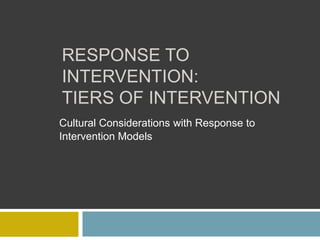 RESPONSE TO
INTERVENTION:
TIERS OF INTERVENTION
Cultural Considerations with Response to
Intervention Models

 