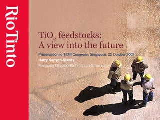 TiO 2  feedstocks:  A view into the future Presentation to TZMI Congress, Singapore, 22 October 2009 Harry Kenyon-Slaney Managing Director Rio Tinto Iron & Titanium 