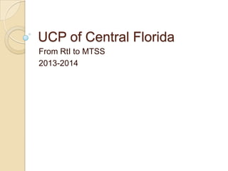 UCP of Central Florida
From RtI to MTSS
2013-2014

 