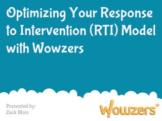 Optimizing Your Response
to Intervention (RTI) Model
with Wowzers

Presented by:
Zack Blois

 