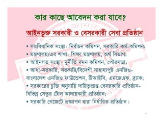 Kvi Kv‡Q Av‡e`b Kiv hv‡e?
AvBbfz³ miKvix I †emiKvix †mev cÖwZôvb
• mvsweavwbK ms¯’v- wbe©vPb Kwgkb, miKvwi Kg©-Kwgkb;
• gš¿Yvjq/Gi kvLv- wkÿv gš¿Yvjq A_© wefvM;g ¿Yvjq/Gi kvLv- wkÿv g ¿Yvjq, A_ wefvM;
• AvBbMZ ms¯’v- `yb©xwZ `gb Kwgkb, †cŠimfv;
• Avav-miKvwi miKvwi/we‡`kx mvnvh¨có GbwRI-Avav-miKvwi, miKvwi/we‡`kx mvnvh¨cyó GbwRI-
evsjv‡`k GbwRI dvD‡Ûkb, wUAvBwe, Gg‡RGd, eª¨vK;
• miKv‡ii Pw³ Abhvwq `vwqZcÖvß †emiKvwi cÖwZôvb-miKv‡ii Pzw³ Abyhvwq `vwqZ¡cÖvß †emiKvwi cÖwZôvb
wewfbœ †mZzi †Uvj Av`vqKvix cÖwZôvb;
• miKvwi †M‡R‡U cÖÁvcb Øviv wba©vwiZ cÖwZôvb|
6
miKvwi †M‡R‡U cÖÁvcb Øviv wbavwiZ cÖwZôvb|
 