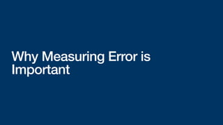 Why Measuring Error is
Important
 