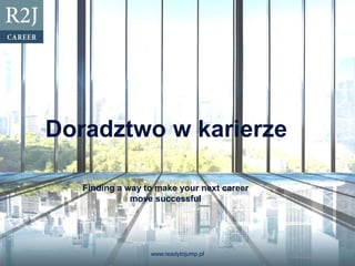 Doradztwo w karierze
www.readytojump.pl
Finding a way to make your next career
move successful
 