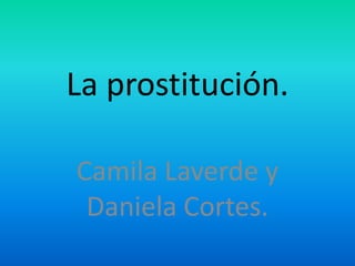 La prostitución.

Camila Laverde y
 Daniela Cortes.
 