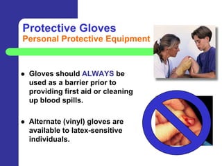 Protective Gloves
Personal Protective Equipment



   Gloves should ALWAYS be
    used as a barrier prior to
    providing first aid or cleaning
    up blood spills.

   Alternate (vinyl) gloves are
    available to latex-sensitive
    individuals.
 
