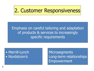 2. Customer Responsiveness
Emphasis on careful tailoring and adaptation
of products & services to increasingly
specific requirements
• Merrill-Lynch
• Nordstrom’s
Microsegments
Long-term relationships
Empowerment
8
 