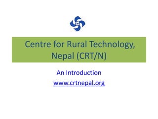 Centre for Rural Technology,
Nepal (CRT/N)
An Introduction
www.crtnepal.org
 