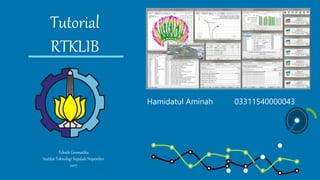 Tutorial
RTKLIB
Teknik Geomatika
Institut Teknologi Sepuluh Nopember
2017
Hamidatul Aminah 03311540000043
 