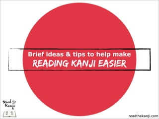 Brief ideas & tips to help make
 reading kanji easier




                              readthekanji.com
 