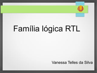 Família lógica RTL
Vanessa Telles da Silva
 