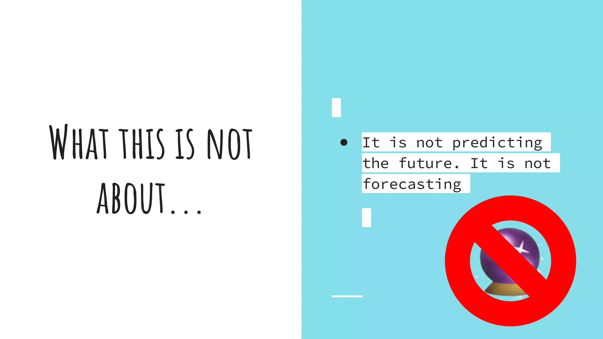 What this is not
about...
● It is not predicting
the future. It is not
forecasting
 