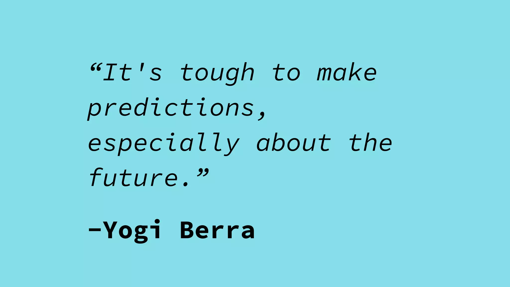 “It's tough to make
predictions,
especially about the
future.”
-Yogi Berra
 