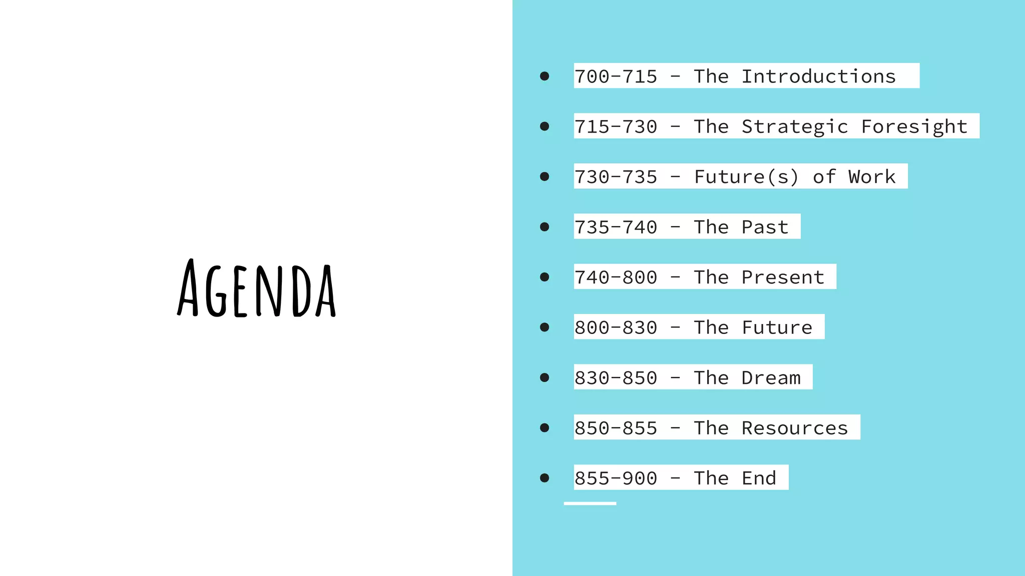Agenda
● 700-715 - The Introductions
● 715-730 - The Strategic Foresight
● 730-735 - Future(s) of Work
● 735-740 - The Past
● 740-800 - The Present
● 800-830 - The Future
● 830-850 - The Dream
● 850-855 - The Resources
● 855-900 - The End
 