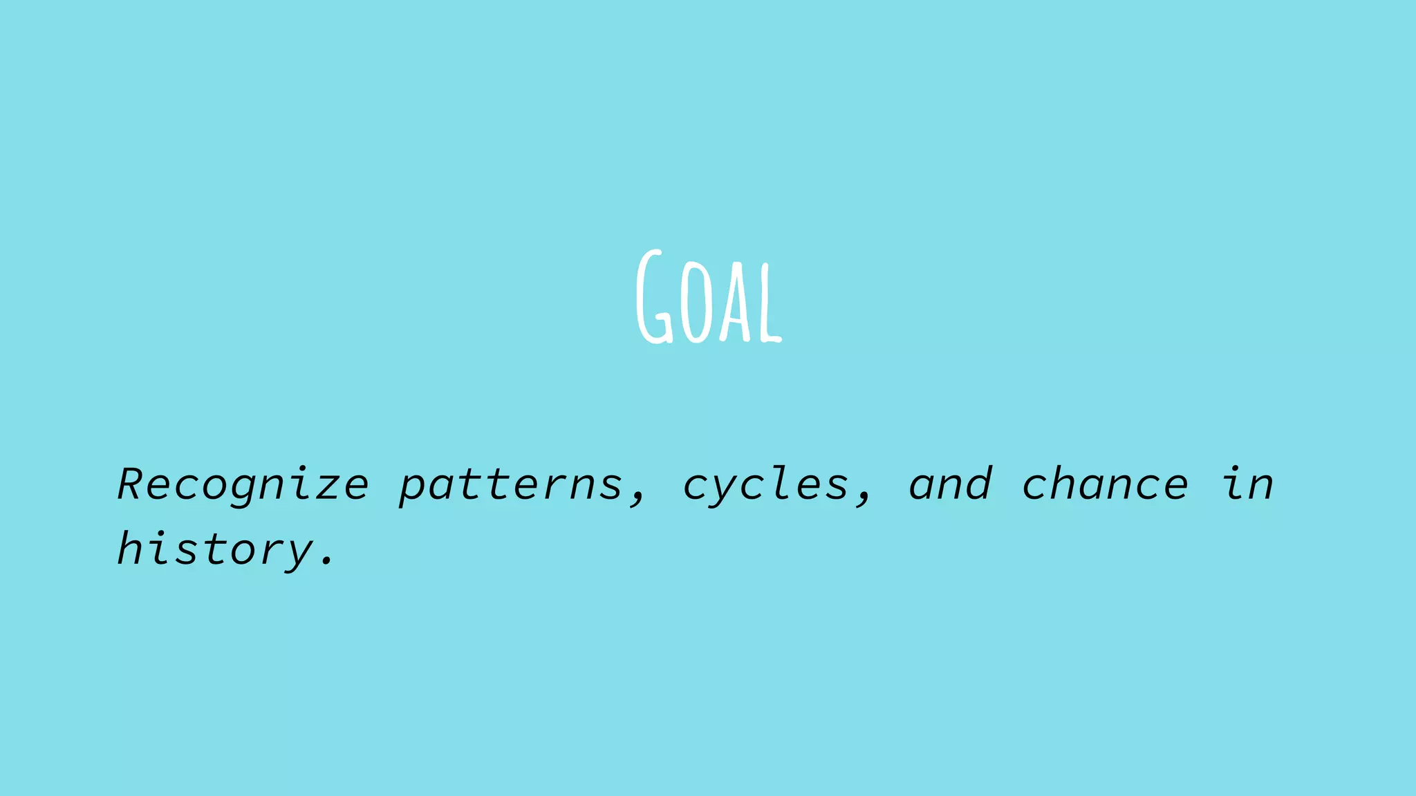 Goal
Recognize patterns, cycles, and chance in
history.
 