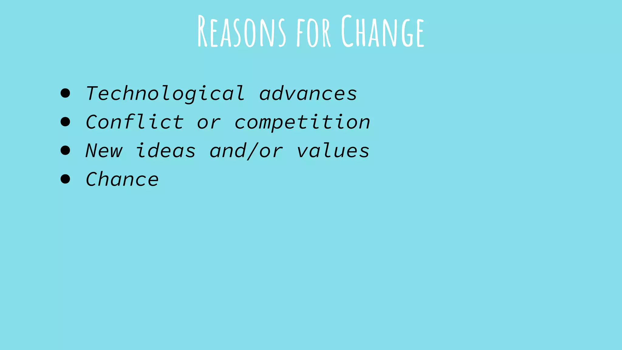 ● Technological advances
● Conflict or competition
● New ideas and/or values
● Chance
Reasons for Change
 