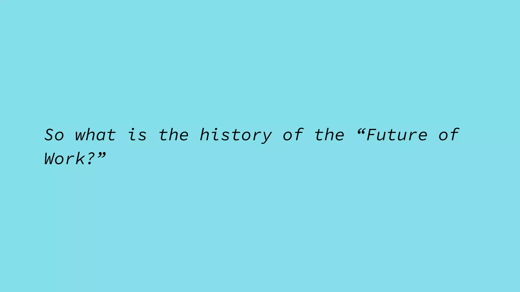 So what is the history of the “Future of
Work?”
 
