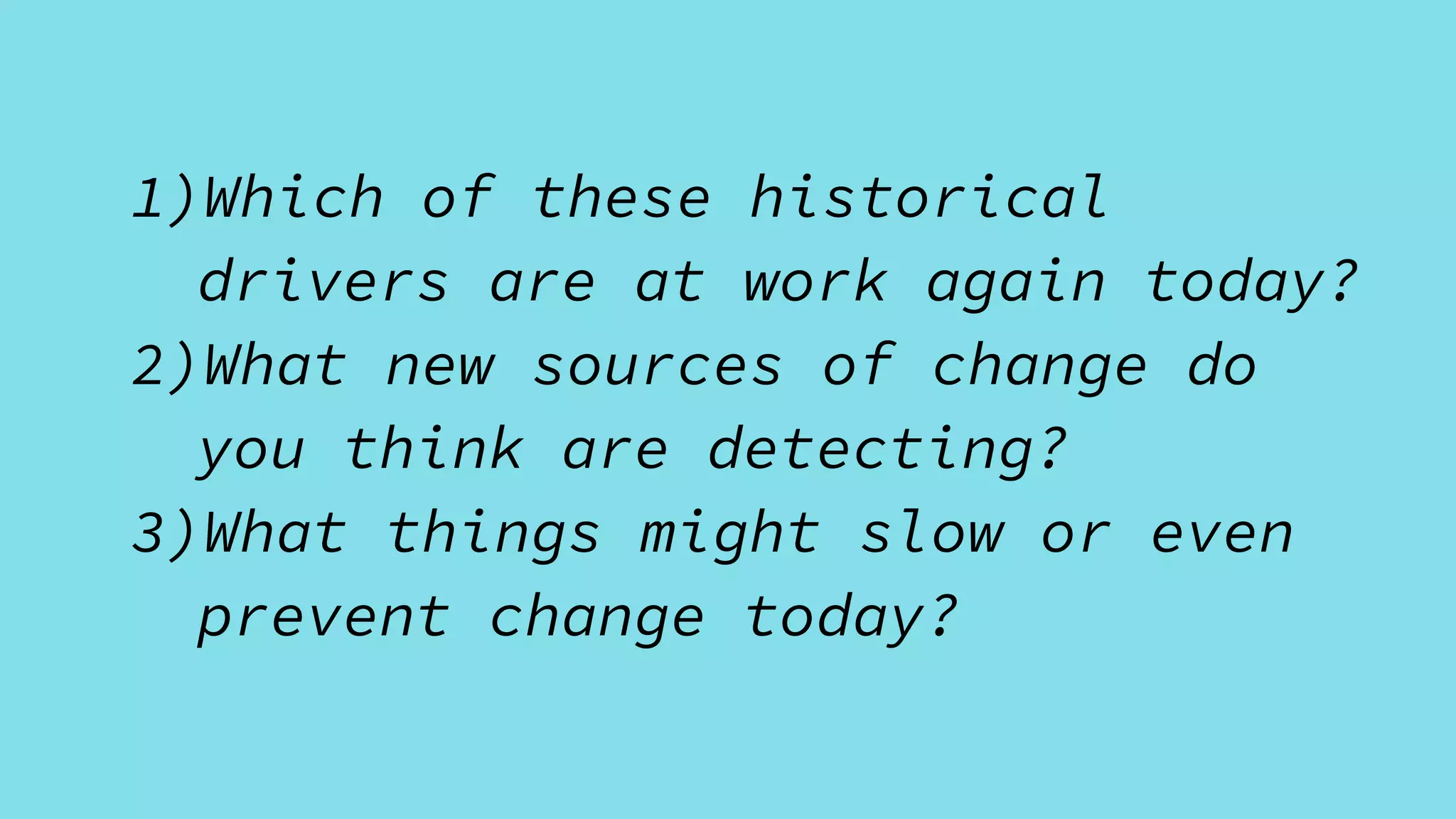 1)Which of these historical
drivers are at work again today?
2)What new sources of change do
you think are detecting?
3)What things might slow or even
prevent change today?
 