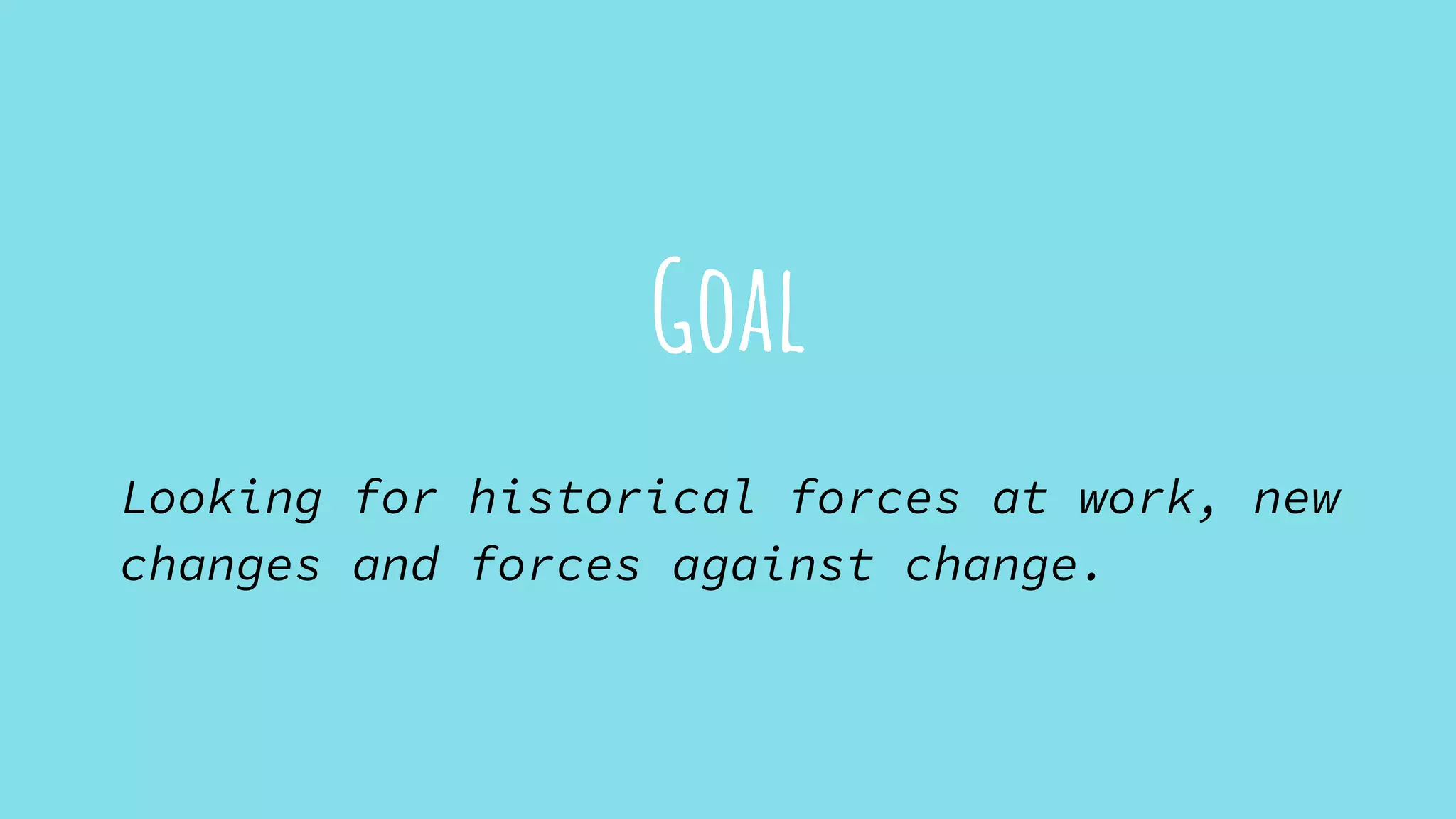 Goal
Looking for historical forces at work, new
changes and forces against change.
 