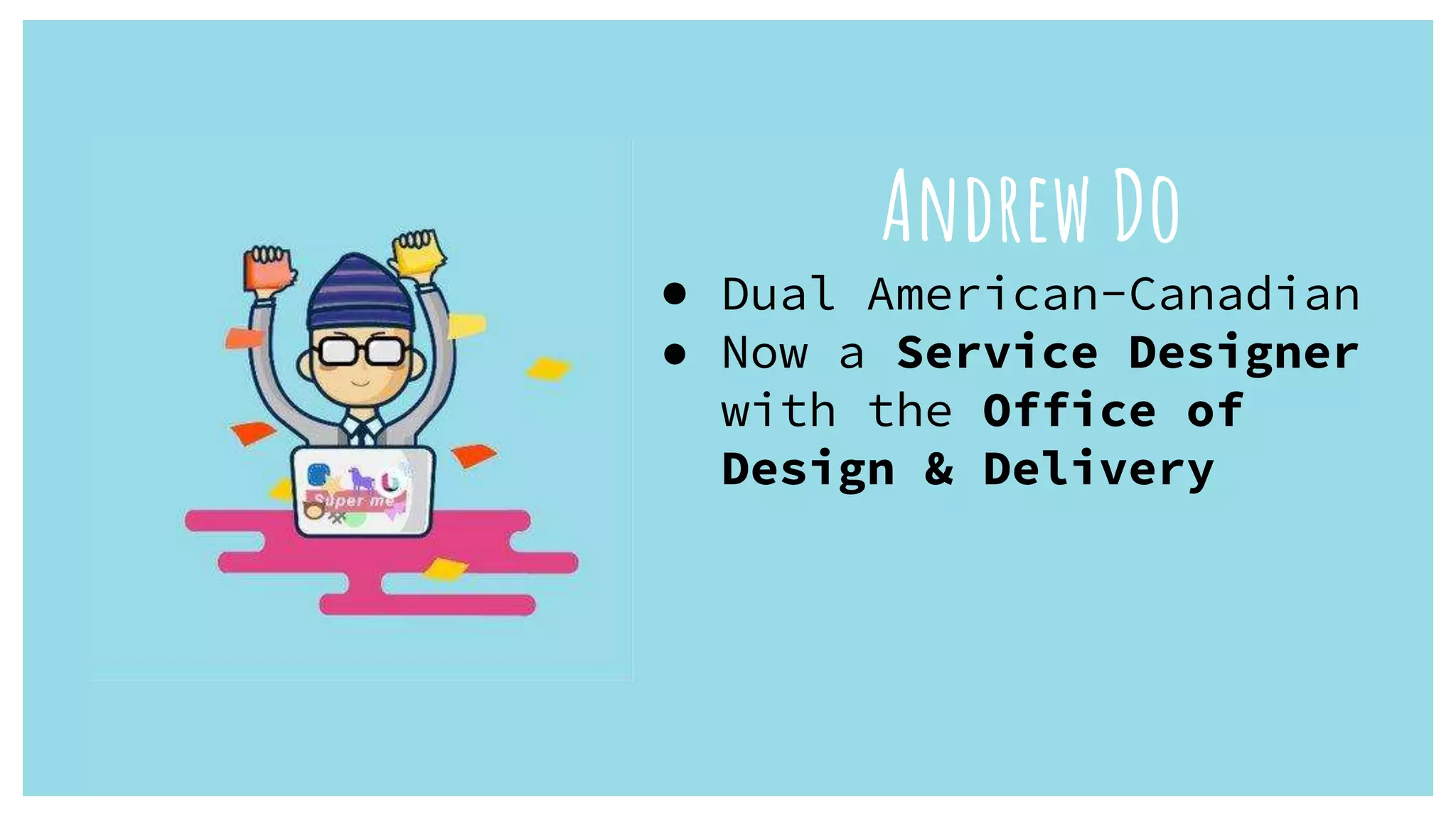 Andrew Do
● Dual American-Canadian
● Now a Service Designer
with the Office of
Design & Delivery
 