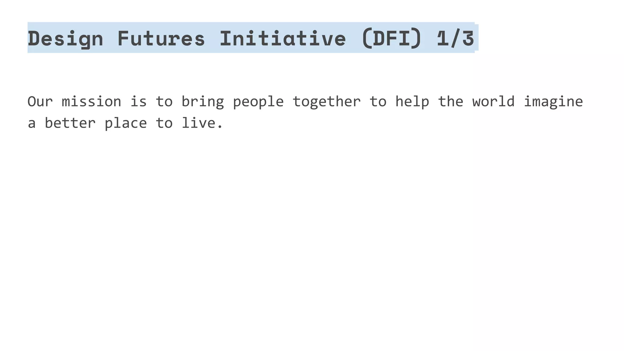 Design Futures Initiative (DFI) 1/3
Our mission is to bring people together to help the world imagine
a better place to live.
 