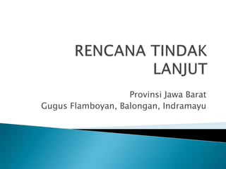 RENCANA TINDAK LANJUT Provinsi Jawa Barat Gugus Flamboyan, Balongan, Indramayu 
