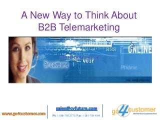 A New Way to Think About
B2B Telemarketing
Ph: 1-888-795-2770, Fax: 1-281-754-
4941
Ph: 1-888-795-2770, Fax: 1-281-754-4941
 