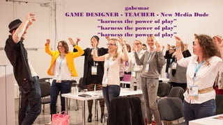 gabemac
GAME DESIGNER - TEACHER - New Media Dude
“harness the power of play”
“harness the power of play”
“harness the power of play”
 