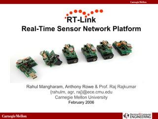 RT-Link Real-Time Sensor Network Platform Rahul Mangharam, Anthony Rowe  & Prof. Raj Rajkumar {rahulm, agr, raj}@ece.cmu.edu Carnegie Mellon University February 2006 