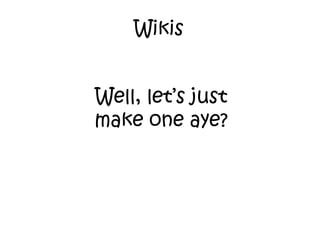 Wikis Well, let’s just make one aye? 