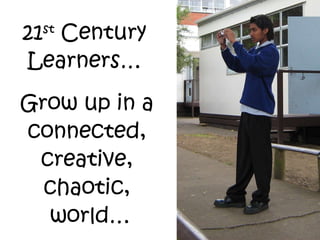 21 st  Century Learners… Grow up in a connected, creative, chaotic,  world… 