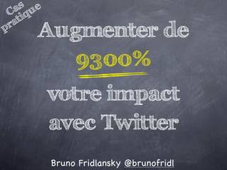 s e
    a u
  C iq
   at
p r
       Augmenter de
          9300%
           votre impact
           avec Twitter
           Bruno Fridlansky @brunofridl
 