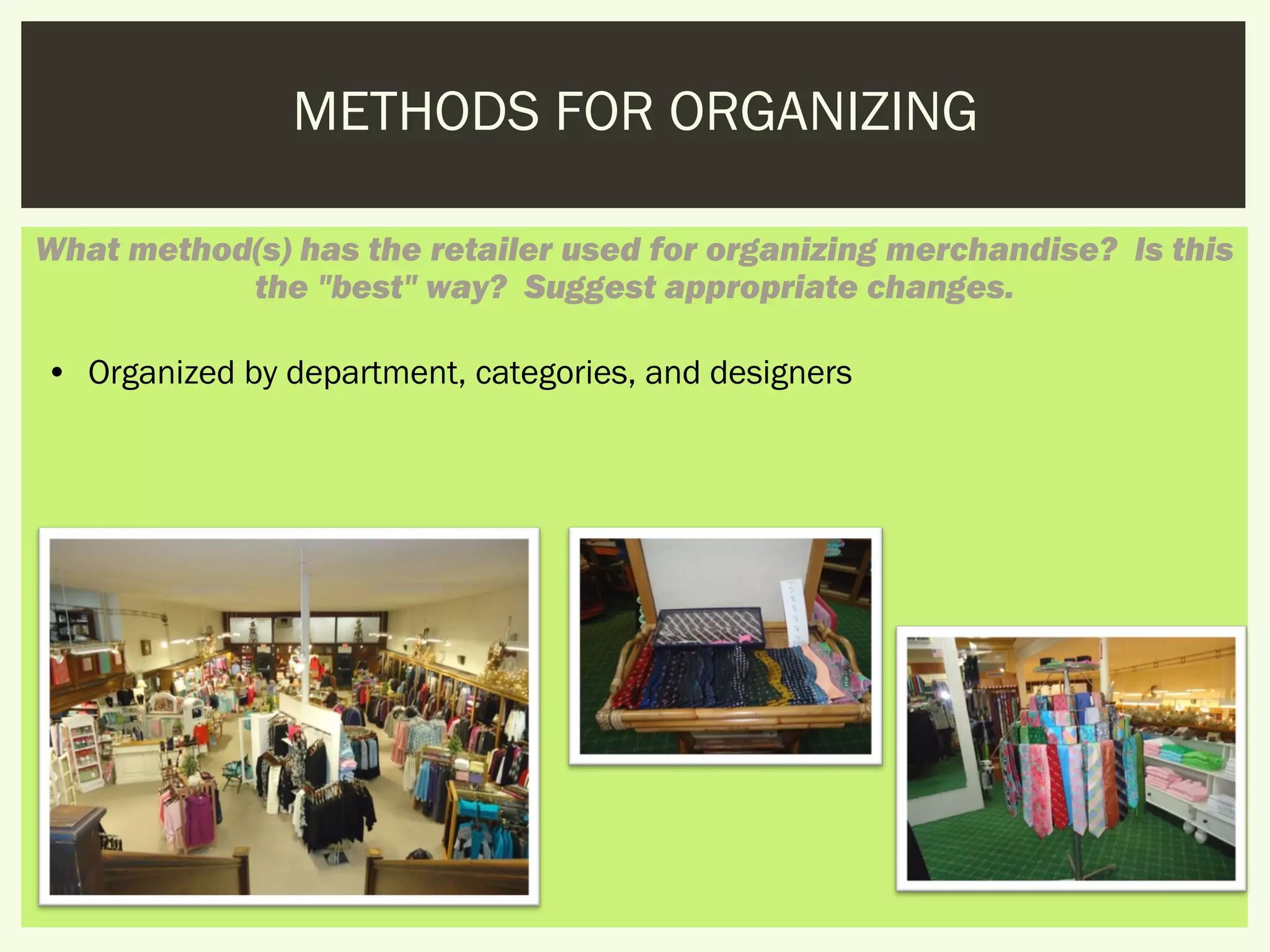 METHODS FOR ORGANIZING

What method(s) has the retailer used for organizing merchandise?  Is this
           the "best" way?  Suggest appropriate changes.

• Organized by department, categories, and designers
 