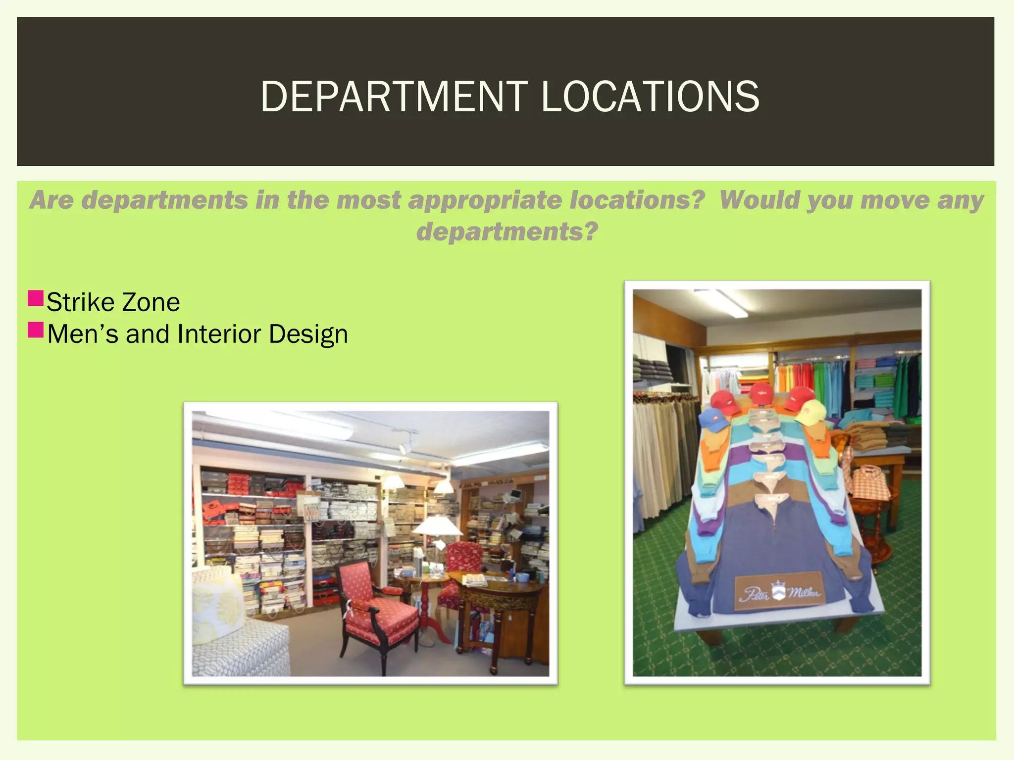 DEPARTMENT LOCATIONS

Are departments in the most appropriate locations?  Would you move any
                            departments?

Strike Zone
Men’s and Interior Design
 