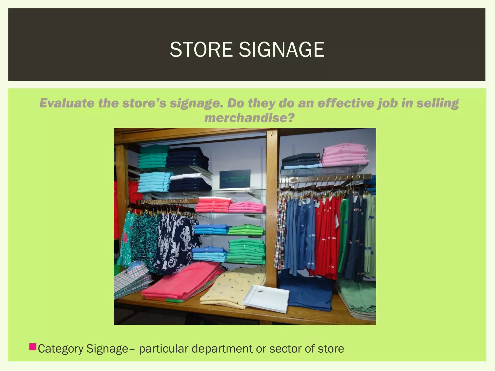 STORE SIGNAGE

  Evaluate the store’s signage. Do they do an effective job in selling
                            merchandise?




Category Signage– particular department or sector of store
 