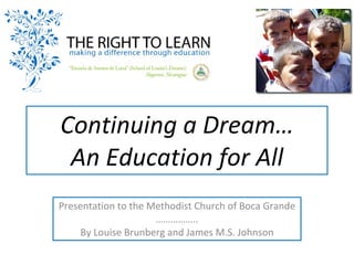 Continuing a Dream… An Education for All Presentation to the Methodist Church of Boca Grande …………… .. By Louise Brunberg and James M.S. Johnson 
