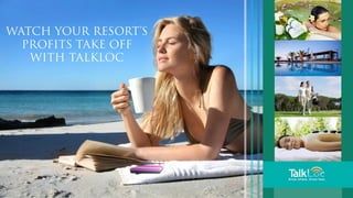 Watch your resort’s
  profits take off
   with TalkLoc




     www.rtlservice.com
 