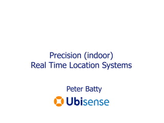 Precision (indoor) Real Time Location Systems Peter Batty 
