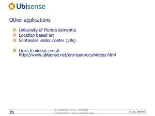 University of Florida dementiaLocation based artSantander visitor center (38s)Links to videos are at http://www.ubisense.net/en/resources/videos.html© Ubisense, 2011.  Company Confidential © www.ubisense.net30Other applications